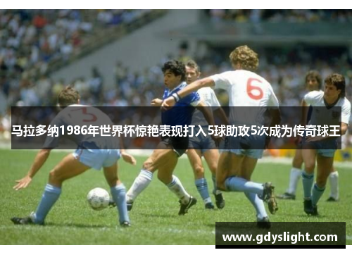 马拉多纳1986年世界杯惊艳表现打入5球助攻5次成为传奇球王